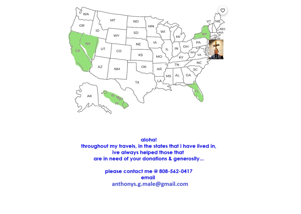 Aloha! thorughout my travels, in the states that I have lived in, I've always helped those that are in need of your donations & generosity...
Please Contact me @